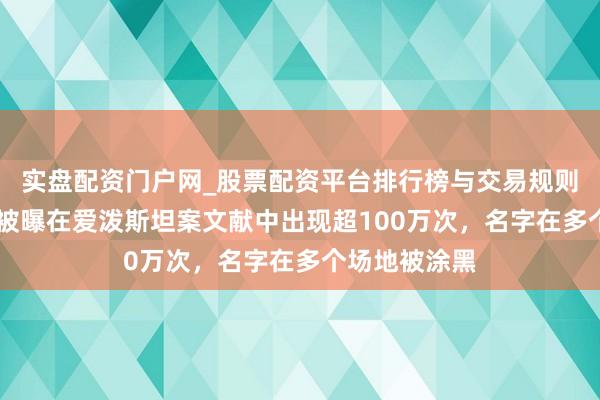 实盘配资门户网_股票配资平台排行榜与交易规则详解 特朗普被曝在爱泼斯坦案文献中出现超100万次，名字在多个场地被涂黑