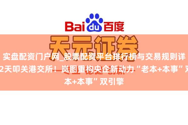 实盘配资门户网_股票配资平台排行榜与交易规则详解 132天叩关港交所！岚图重构央企新动力“老本+本事”双引擎