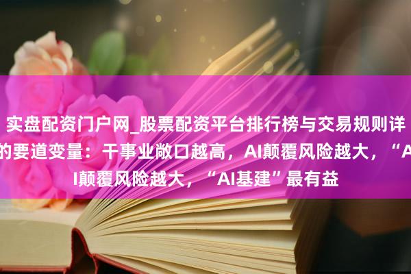 实盘配资门户网_股票配资平台排行榜与交易规则详解 “AI交往”的要道变量：干事业敞口越高，AI颠覆风险越大，“AI基建”最有益