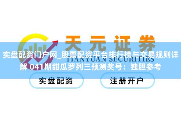 实盘配资门户网_股票配资平台排行榜与交易规则详解 041期甜瓜罗列三预测奖号：独胆参考