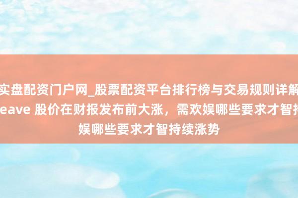 实盘配资门户网_股票配资平台排行榜与交易规则详解 CoreWeave 股价在财报发布前大涨，需欢娱哪些要求才智持续涨势