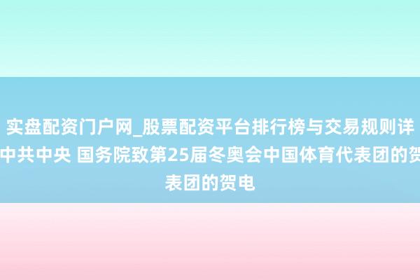 实盘配资门户网_股票配资平台排行榜与交易规则详解 中共中央 国务院致第25届冬奥会中国体育代表团的贺电