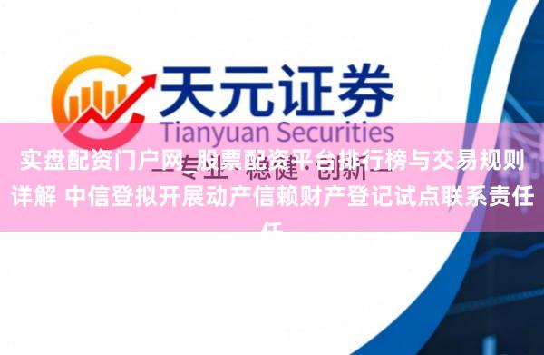 实盘配资门户网_股票配资平台排行榜与交易规则详解 中信登拟开展动产信赖财产登记试点联系责任
