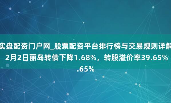 实盘配资门户网_股票配资平台排行榜与交易规则详解 2月2日丽岛转债下降1.68%,转股溢价率39.65%