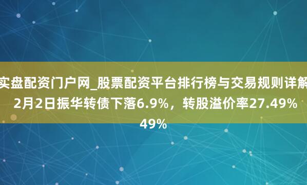 实盘配资门户网_股票配资平台排行榜与交易规则详解 2月2日振华转债下落6.9%,转股溢价率27.49%