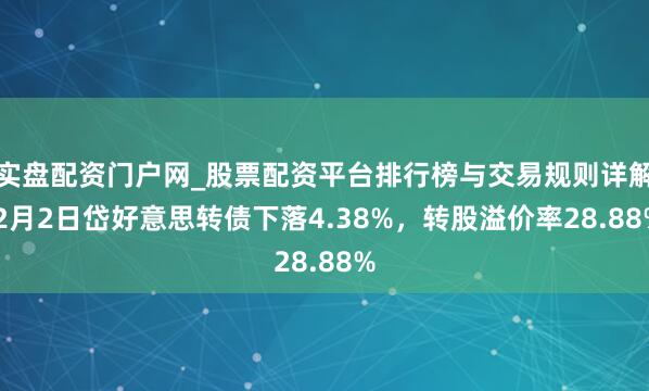 实盘配资门户网_股票配资平台排行榜与交易规则详解 2月2日岱好意思转债下落4.38%，转股溢价率28.88%