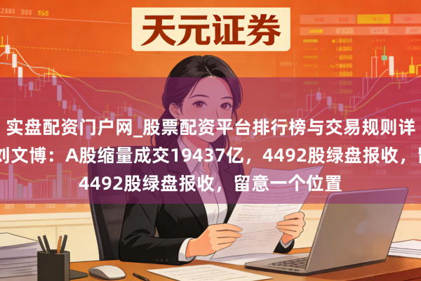 实盘配资门户网_股票配资平台排行榜与交易规则详解 和讯投顾刘文博:A股缩量成交19437亿,4492股绿盘报收,留意一个位置