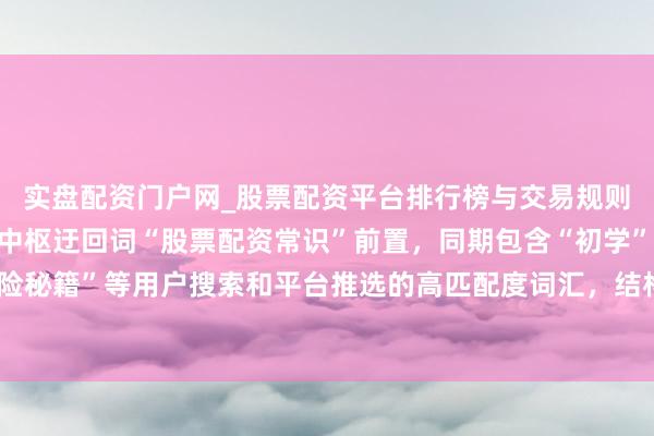 实盘配资门户网_股票配资平台排行榜与交易规则详解 (注:标题共,中枢迂回词“股票配资常识”前置,同期包含“初学”“外行必看”“风险秘籍”等用户搜索和平台推选的高匹配度词汇,结构了了,相宜自媒体传播与搜索引擎收录。)
