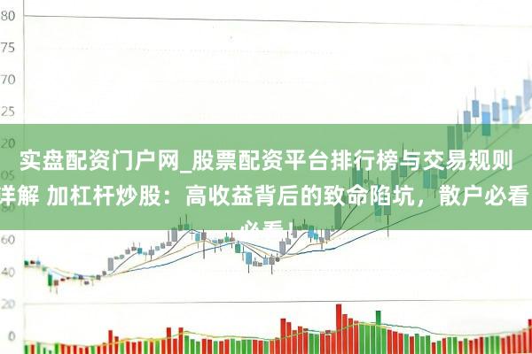 实盘配资门户网_股票配资平台排行榜与交易规则详解 加杠杆炒股：高收益背后的致命陷坑，散户必看！