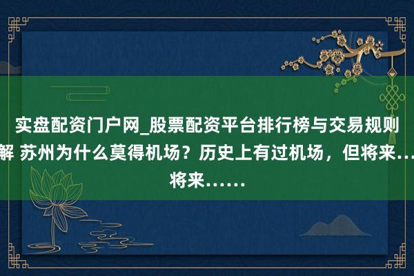 实盘配资门户网_股票配资平台排行榜与交易规则详解 苏州为什么莫得机场？历史上有过机场，但将来……