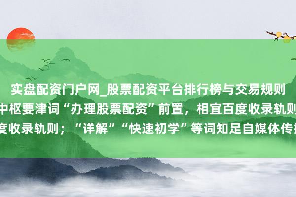 实盘配资门户网_股票配资平台排行榜与交易规则详解 （注：标题共，中枢要津词“办理股票配资”前置，相宜百度收录轨则；“详解”“快速初学”等词知足自媒体传播和保举需求。）