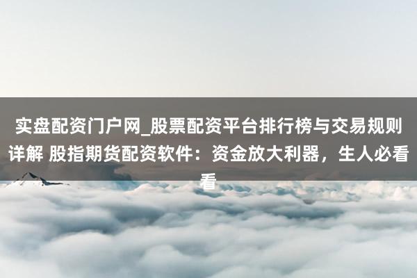 实盘配资门户网_股票配资平台排行榜与交易规则详解 股指期货配资软件：资金放大利器，生人必看