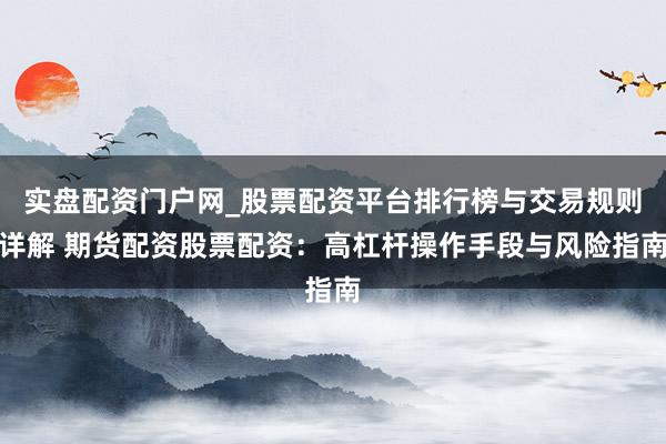 实盘配资门户网_股票配资平台排行榜与交易规则详解 期货配资股票配资：高杠杆操作手段与风险指南