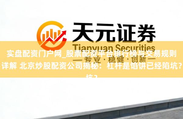 实盘配资门户网_股票配资平台排行榜与交易规则详解 北京炒股配资公司揭秘：杠杆是馅饼已经陷坑？